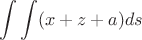 $$\int\int(x+z+a)ds$$