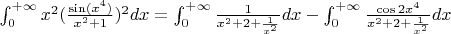 $\int _0 ^{+ \infty}x^2(\frac{\sin(x^4)}{x^2+1}})^2 dx = \int_0 ^{+ \infty} \frac{1}{x^2+2+\frac{1}{x^2}}dx - \int_0 ^{+ \infty} \frac{ \cos 2x^4}{x^2+2+\frac{1}{x^2}}dx$