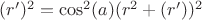 $(r')^2=\cos^2(a)(r^2+(r'))^2$