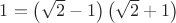 $1 = \left( {\sqrt 2  - 1} \right)\left( {\sqrt 2  + 1} \right)$