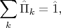 $$\sum \limits_k \hat{\Pi}_k =\hat{1},$$