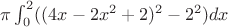 $\pi \int_{0}^2 ( (4x-2x^2+2)^2-2^2)dx$