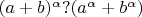 $(a+b)^{\alpha} ? (a^{\alpha} + b^{\alpha})$