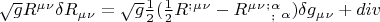 \sqrt {g} R^\mu^\nu \delta R_\mu_\nu  =  \sqrt {g} \frac{1}{2} (\frac{1}{2} R^{;}^\mu^\nu - R^\mu^\nu^{;}^\alpha_{;}_\alpha )\delta g_\mu_\nu  + div