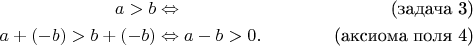 \begin{align*}
a>b & \Leftrightarrow & \text{(задача 3)} \\
a+(-b)>b+(-b) & \Leftrightarrow a-b>0. & \text{(аксиома поля 4)} 
\end{align*}