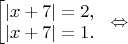 $\begin{bmatrix} 
\left|x+7\right|=2,\\
\left|x+7\right|=1.
\end{.} \Leftrightarrow$