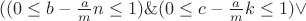 $((0\le b-\frac{a}{m}n\le 1)\&(0\le c-\frac{a}{m}k\le 1)\vee $