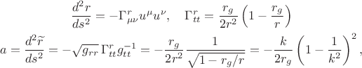 $$\begin{gathered}\dfrac{d^2r}{ds^2}=-\Gamma^r_{\mu\nu}u^\mu u^\nu,\quad\Gamma^r_{tt}=\dfrac{r_g}{2r^2}\left(1-\dfrac{r_g}{r}\right)\\a=\dfrac{d^2\widetilde{r}}{ds^2}=-\sqrt{g_{rr}}\,\Gamma^r_{tt}g_{tt}^{-1}=-\dfrac{r_g}{2r^2}\dfrac{1}{\sqrt{1-r_g/r}}=-\dfrac{k}{2r_g}\left(1-\dfrac{1}{k^2}\right)^2,\end{gathered}$$