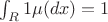 $\int_{R} 1 \mu(dx)=1$