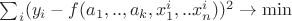 $\sum_i(y_i-f(a_1,..,a_k,x_{1}^i,..x_{n}^i))^2\to \min$