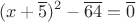 $$(x+\overline{5})^2-\overline{64}=\overline{0}$$