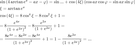 \[
\begin{gathered}
  \sin \left( {4\arctan e^x  - ax - \varphi } \right) = \sin ... + \cos \left( {4\xi } \right)\left( {\cos ax\cos \varphi  - \sin ax\sin \varphi } \right) \hfill \\
  \xi  = \arctan e^x  \hfill \\
  \cos \left( {4\xi } \right) = 8\cos ^4 \xi  - 8\cos ^2 \xi  + 1 =  \hfill \\
   = 8\frac{{e^{4x} }}
{{\left( {1 + e^{2x} } \right)^2 }} - 8\frac{{e^{2x} }}
{{\left( {1 + e^{2x} } \right)}} + 1 =  \hfill \\
   = \frac{{8e^{4x}  - 8e^{2x}  - 8e^{4x} }}
{{\left( {1 + e^{2x} } \right)^2 }} + 1 = 1 - \frac{{8e^{2x} }}
{{\left( {1 + e^{2x} } \right)^2 }} = ... \hfill \\ 
\end{gathered} 
\]