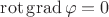 $\operatorname{rot}\operatorname{grad}\varphi=0$