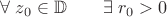 $\forall \; z_{0}\in \mathbb{D} \qquad \exists \; r_{0} >0$