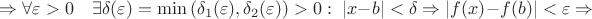$\Rightarrow \forall \varepsilon > 0 \quad &\exists \delta(\varepsilon)=\min\left(\delta_1(\varepsilon), \delta_2(\varepsilon)\right)>0: \; |x - b| < \delta \Rightarrow |f(x) - f(b)| < \varepsilon \Rightarrow$