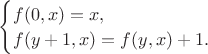 $\begin{cases}
f(0,x)=x,\\
f(y+1,x)=f(y,x)+1.\\
\end{cases}$
