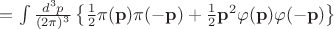 $=\int \frac{d^3p}{(2\pi)^3} \left\{ \frac{1}{2}\pi(\mathbf{p})\pi(\mathbf{-p})+\frac{1}{2}\mathbf{p}^2\varphi(\mathbf {p})\varphi(\mathbf{-p}) \right\}$