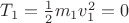 $T_1=\frac 1 2 m_1 v_1^2=0$