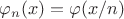 $\varphi_n(x)=\varphi(x/n)$