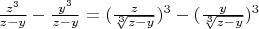 $\frac {z^3}{z-y} -\frac {y^3}{z-y}=(\frac {z}{\sqrt[3]{z-y}})^3 -(\frac {y}{\sqrt[3]{z-y}})^3$