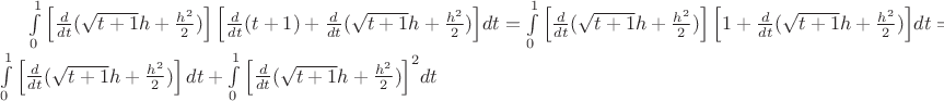 $\[\int\limits_0^1 {\left[ {\frac{d}{{dt}}(\sqrt {t + 1} h + \frac{{{h^2}}}{2})} \right]\left[ {\frac{d}{{dt}}(t + 1) + \frac{d}{{dt}}(\sqrt {t + 1} h + \frac{{{h^2}}}{2})} \right]} dt = \int\limits_0^1 {\left[ {\frac{d}{{dt}}(\sqrt {t + 1} h + \frac{{{h^2}}}{2})} \right]\left[ {1 + \frac{d}{{dt}}(\sqrt {t + 1} h + \frac{{{h^2}}}{2})} \right]} dt =\int\limits_0^1 {\left[ {\frac{d}{{dt}}(\sqrt {t + 1} h + \frac{{{h^2}}}{2})} \right]d} t + \int\limits_0^1 {{{\left[ {\frac{d}{{dt}}(\sqrt {t + 1} h + \frac{{{h^2}}}{2})} \right]}^2}d} t\]$