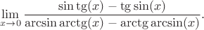 $$\lim\limits_{x\to 0} \frac{\sin\tg(x)-\tg\sin(x)}{\arcsin\arctg(x) - \arctg\arcsin(x)}.$$