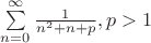 $\sum\limits_{n=0}^{\infty}\frac{1}{n^2+n+p}, p>1$