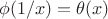 $\phi(1/x)=\theta(x)$