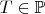 $T\in \mathbb{P}$