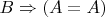 $B\Rightarrow(A=A)$