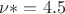 $\nu * =4.5$ $\nu * =4.5$