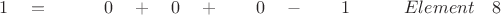 $ \quad \quad 1 \quad = \quad \quad \quad  0  \quad + \quad 0 \quad + \quad \quad 0 \quad - \quad \quad 1 \quad  \quad \quad Element \quad 8 $