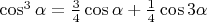 $\cos^3\alpha=\frac 34\cos\alpha+\frac{1}4\cos 3\alpha$