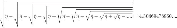 $\sqrt{\eta-\sqrt{\eta-\sqrt{\eta-\sqrt{\eta+\sqrt{\eta-\sqrt{\eta-\sqrt{\eta-\sqrt{\eta+\sqrt{\eta-....}}}}}}}}}=4.30469478860....$