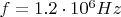 $f =1.2\cdot10^6 Hz $