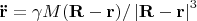${\bf{\ddot r}} = \gamma M({\bf{R}} - {\bf{r}})/\left| {{\bf{R}} - {\bf{r}}} \right|^3 $