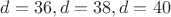 $d=36,d=38,d=40$