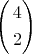 $\[\left( \begin{gathered}
  4 \hfill \\
  2 \hfill \\ 
\end{gathered}  \right)\]$