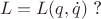 $$L=L(q,\dot{q})\text{ ?}$$