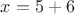 $x=5+6$
