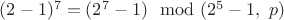 $(2-1)^7=(2^7-1)\mod{(2^5-1,\ p)}$