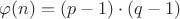 $\varphi(n)=(p-1) \cdot (q-1)$