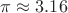 $\pi \approx 3.16$