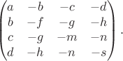 $$\begin{pmatrix}a&-b&-c&-d\\b&-f&-g&-h\\c&-g&-m&-n\\d&-h&-n&-s\\\end{pmatrix}.$$