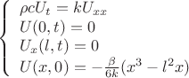 $$\left\{
\begin{array}{lcl}
\rho c U_t=kU_{xx}\\
U(0,t)=0 \\
U_x(l,t)=0 \\
U(x,0)=-\frac{\beta}{6k} (x^3-l^2x) 
\end{array}
\right.$$
}
