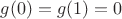 $g(0) = g(1) = 0$
