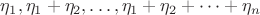 $\eta_1,\eta_1+\eta_2,\dots,\eta_1+\eta_2+\dots+\eta_n$ $\eta_1,\eta_1+\eta_2,\dots,\eta_1+\eta_2+\dots+\eta_n$