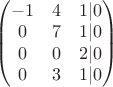 $\begin{pmatrix} -1 & 4 & 1 |0  \\
0 & 7 & 1 | 0 \\  
0 & 0 & 2 |0 \\
0 & 3 & 1 | 0
\end{pmatrix}$