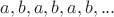 $a,b,a,b,a,b,...$