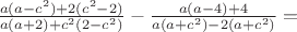 $\frac{a(a-c^2)+2(c^2-2)}{a(a+2)+c^2(2-c^2)}-\frac{a(a-4)+4}{a(a+c^2)-2(a+c^2)}=$